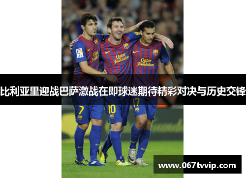 比利亚里迎战巴萨激战在即球迷期待精彩对决与历史交锋