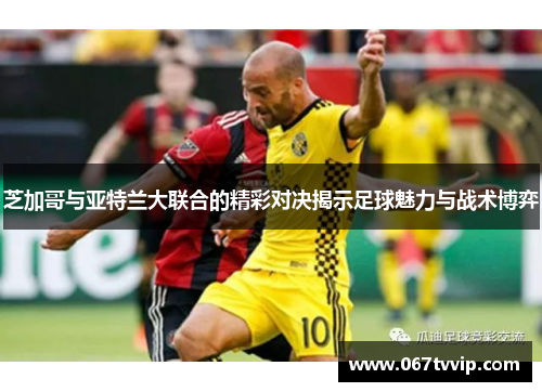 芝加哥与亚特兰大联合的精彩对决揭示足球魅力与战术博弈