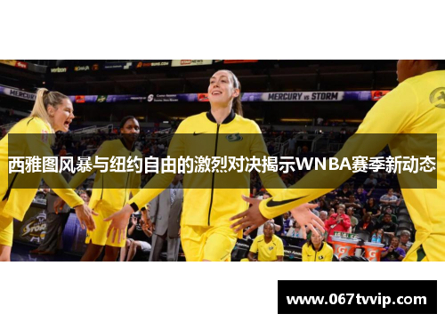 西雅图风暴与纽约自由的激烈对决揭示WNBA赛季新动态