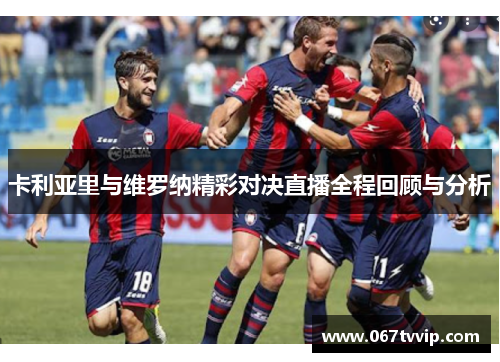 卡利亚里与维罗纳精彩对决直播全程回顾与分析