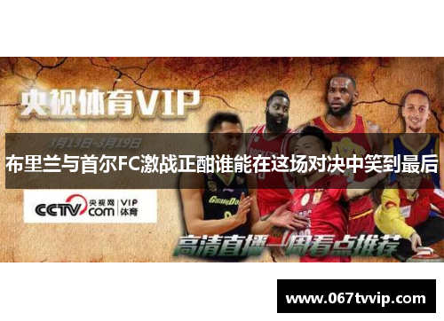 布里兰与首尔FC激战正酣谁能在这场对决中笑到最后